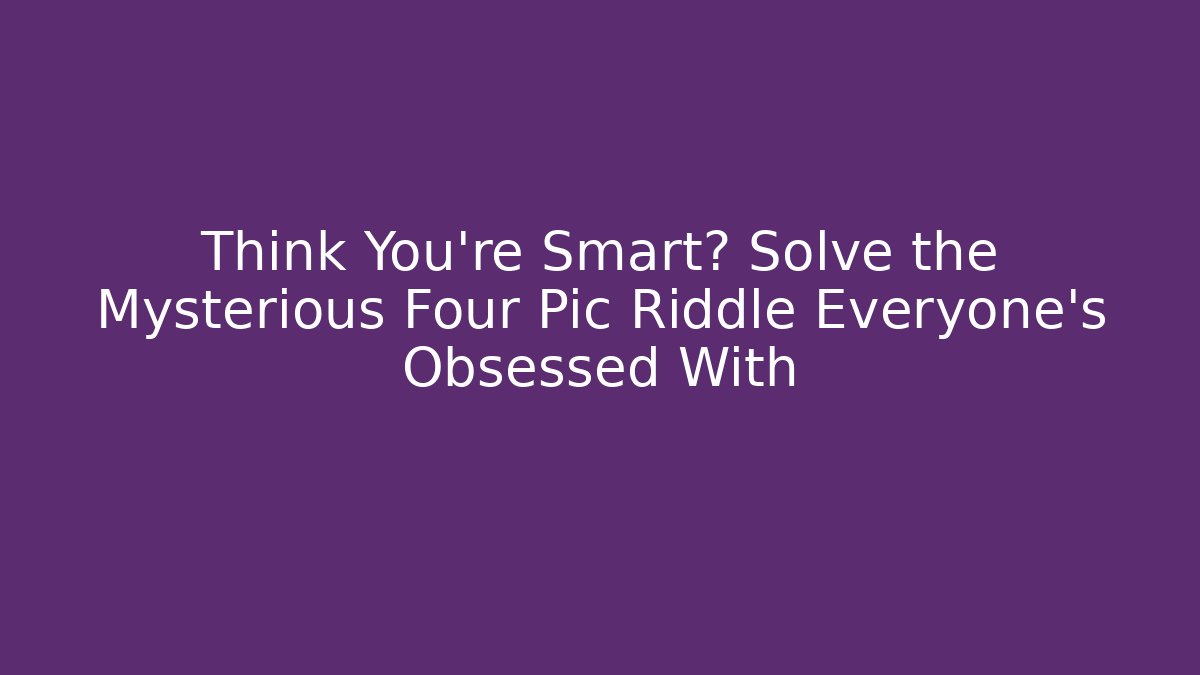 Think You’re Smart? Solve the Mysterious Four Pic Riddle Everyone’s Obsessed With
