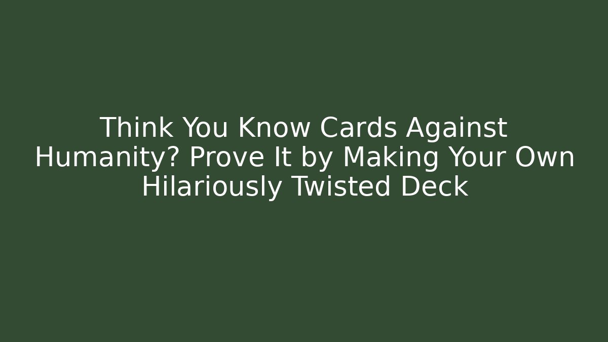 Think You Know Cards Against Humanity? Prove It by Making Your Own Hilariously Twisted Deck