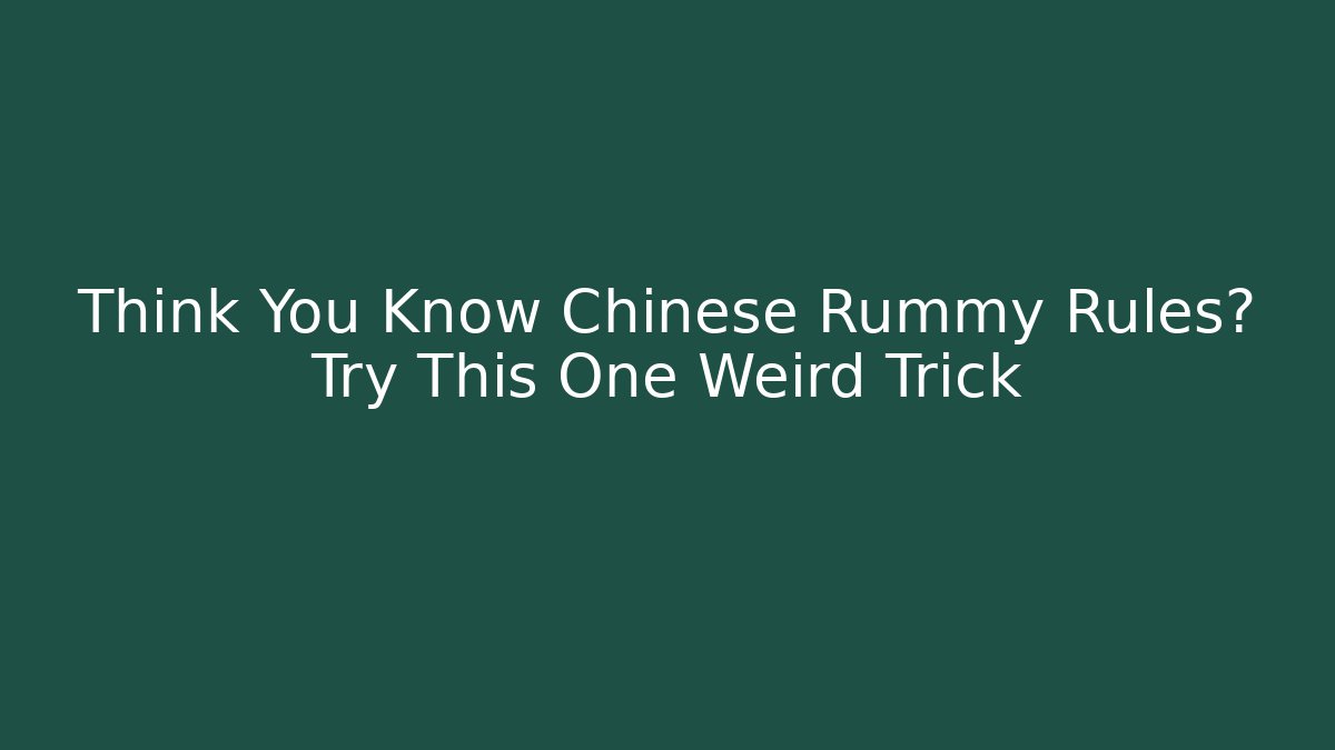 Think You Know Chinese Rummy Rules? Try This One Weird Trick