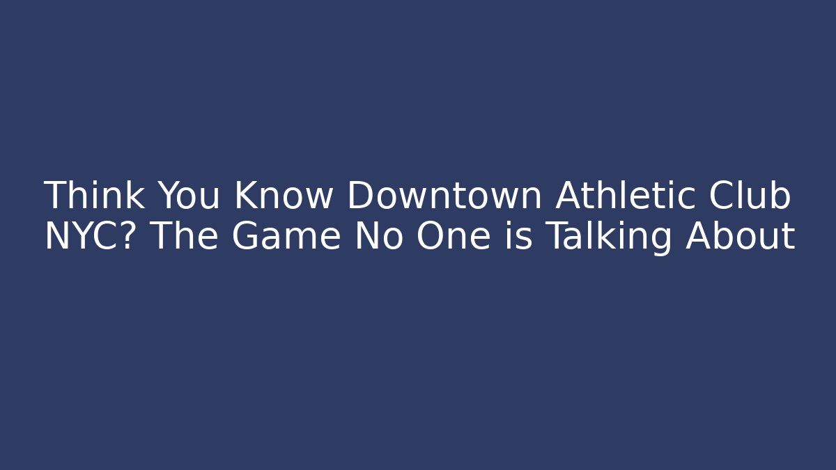 Think You Know Downtown Athletic Club NYC? The Game No One is Talking About