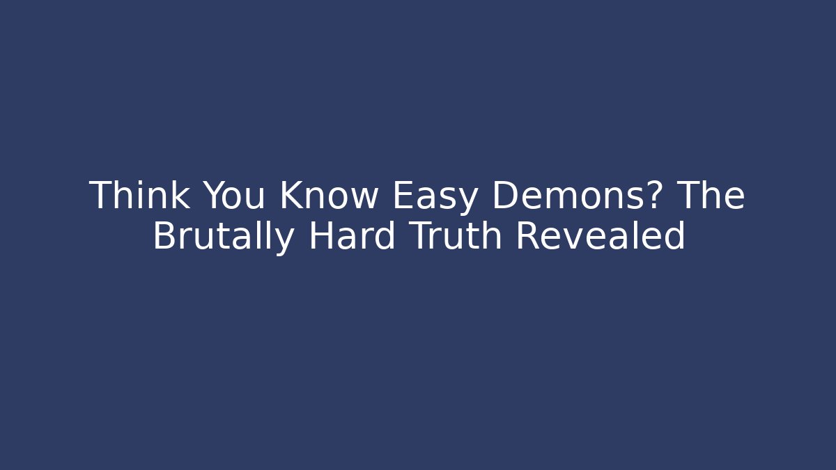 Think You Know Easy Demons? The Brutally Hard Truth Revealed