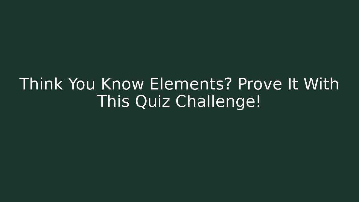 Think You Know Elements? Prove It With This Quiz Challenge! - Create More Assets