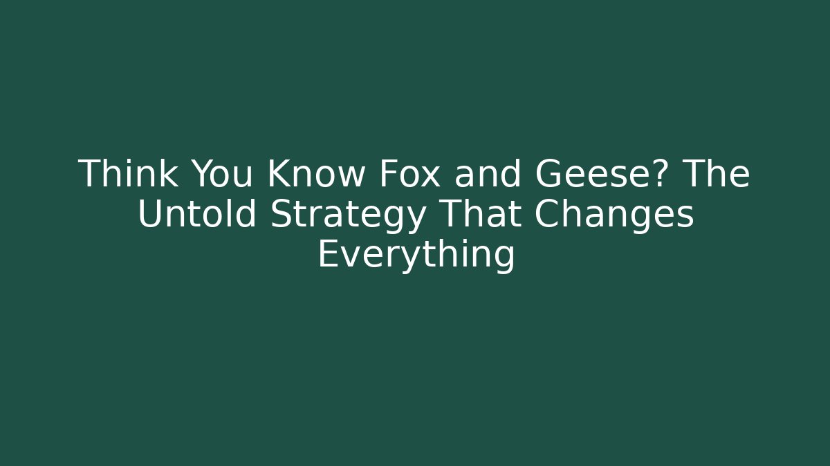 Think You Know Fox and Geese? The Untold Strategy That Changes Everything