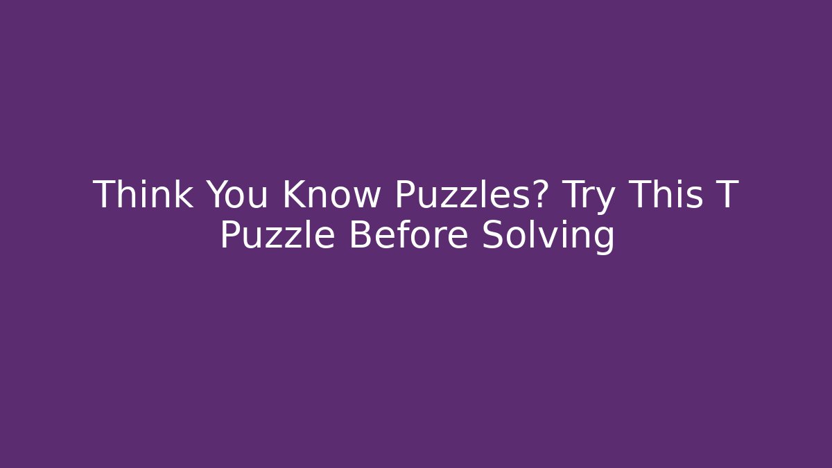 Think You Know Puzzles? Try This T Puzzle Before Solving - Create More Assets