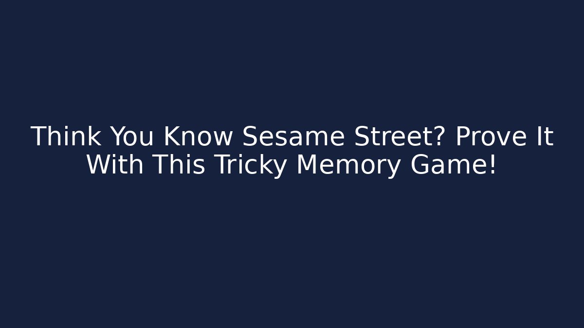 Think You Know Sesame Street? Prove It With This Tricky Memory Game!