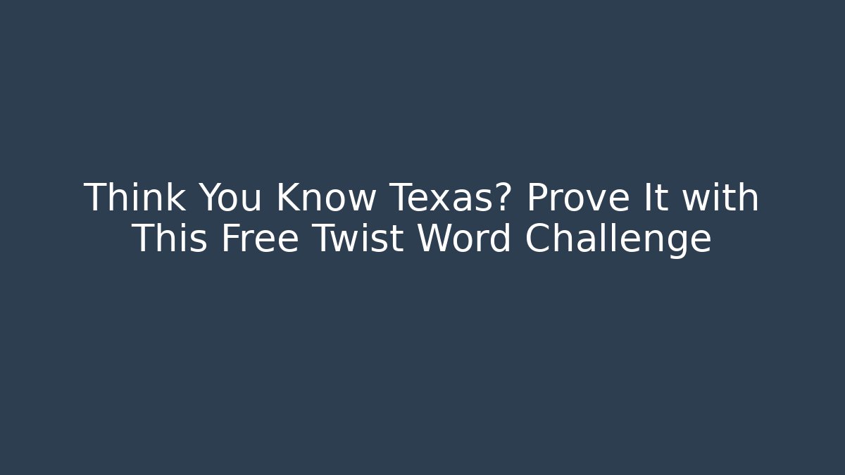 Think You Know Texas? Prove It with This Free Twist Word Challenge