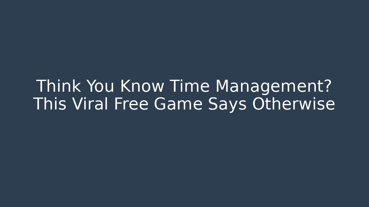 Think You Know Time Management? This Viral Free Game Says Otherwise