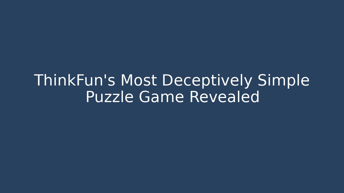 ThinkFun's Most Deceptively Simple Puzzle Game Revealed - Create More Assets