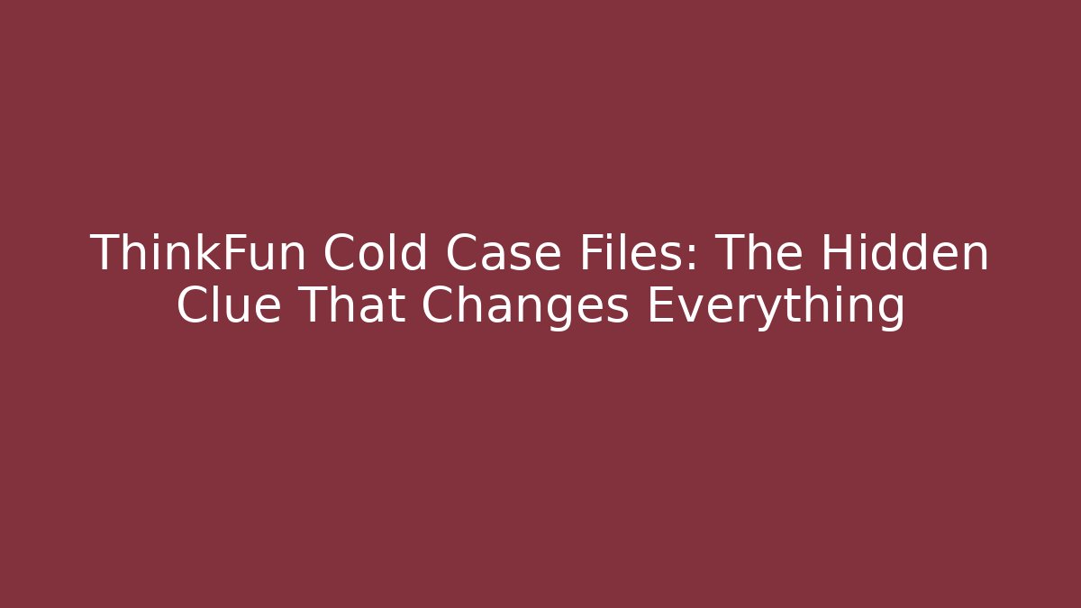 ThinkFun Cold Case Files: The Hidden Clue That Changes Everything
