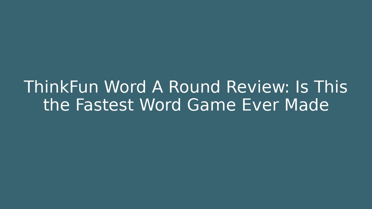 ThinkFun Word A Round Review: Is This the Fastest Word Game Ever Made
