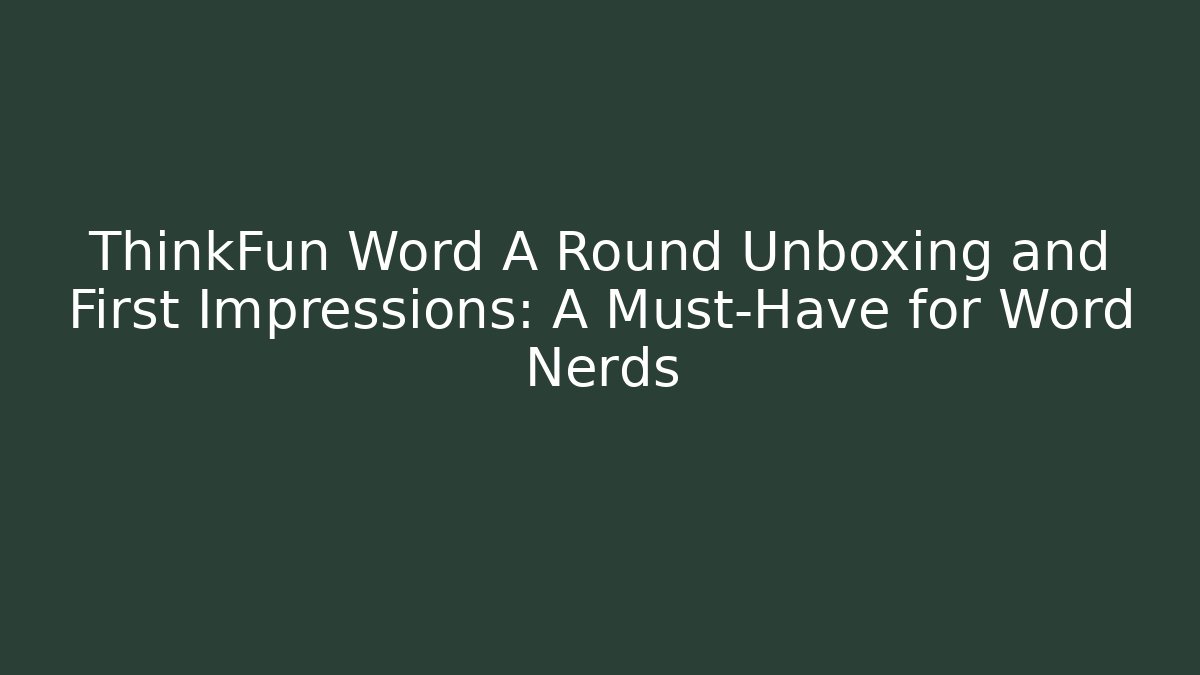 ThinkFun Word A Round Unboxing and First Impressions: A Must-Have for Word Nerds - Create More Assets