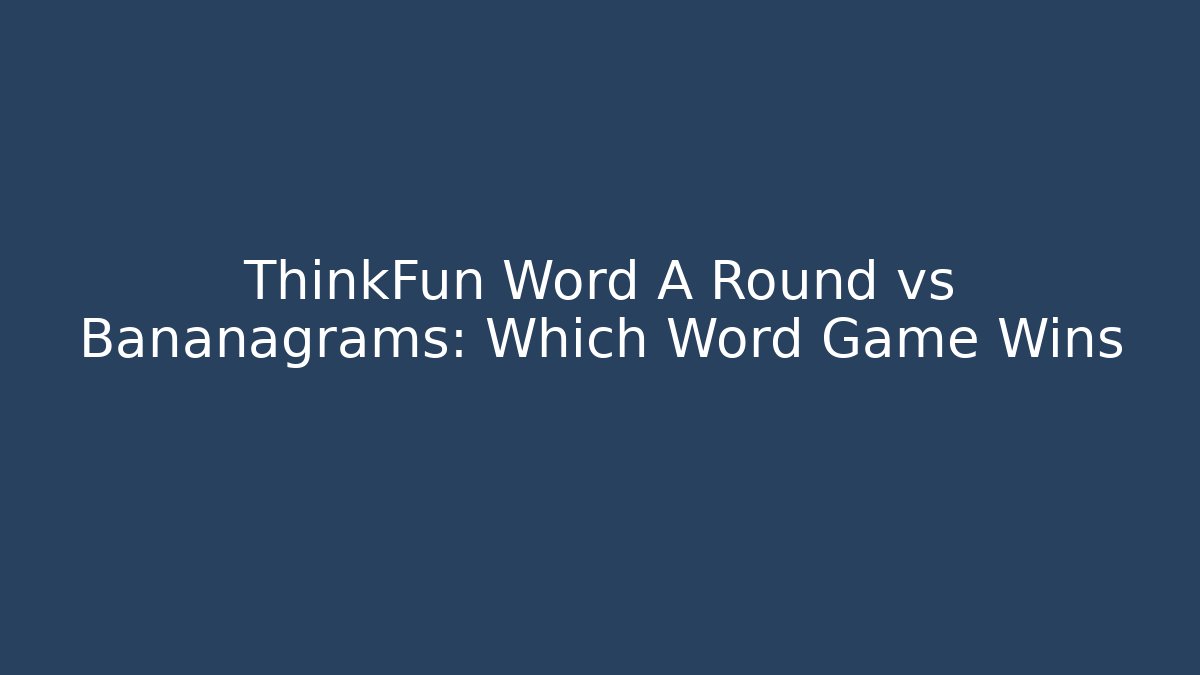 ThinkFun Word A Round vs Bananagrams: Which Word Game Wins