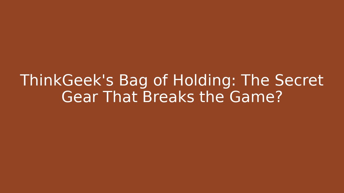 ThinkGeek's Bag of Holding: The Secret Gear That Breaks the Game?