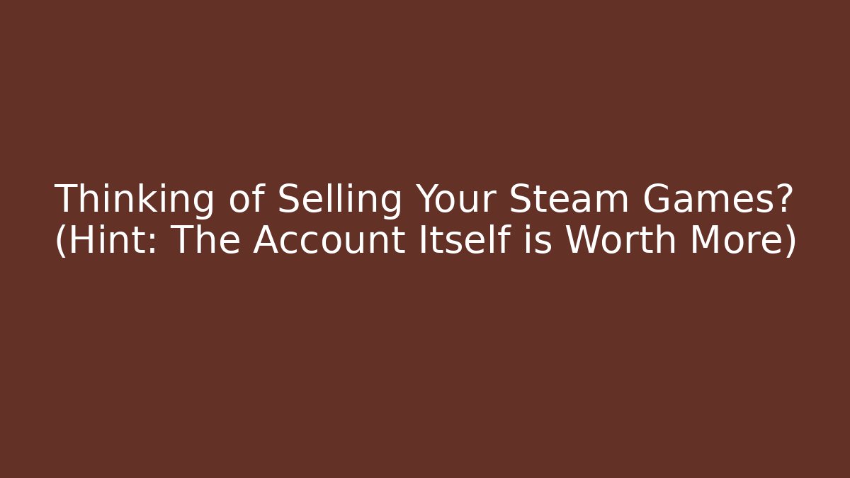 Thinking of Selling Your Steam Games? (Hint: The Account Itself is Worth More)