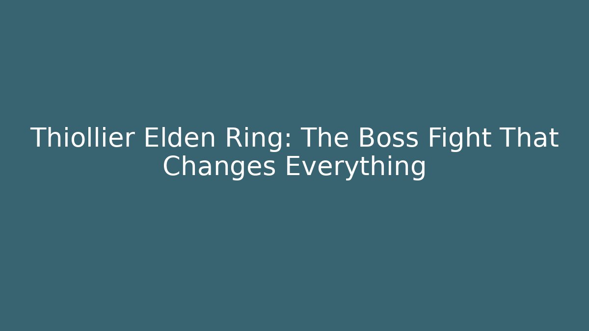 Thiollier Elden Ring: The Boss Fight That Changes Everything