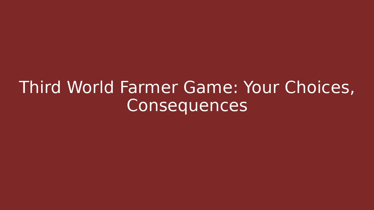 Third World Farmer Game: Your Choices, Consequences