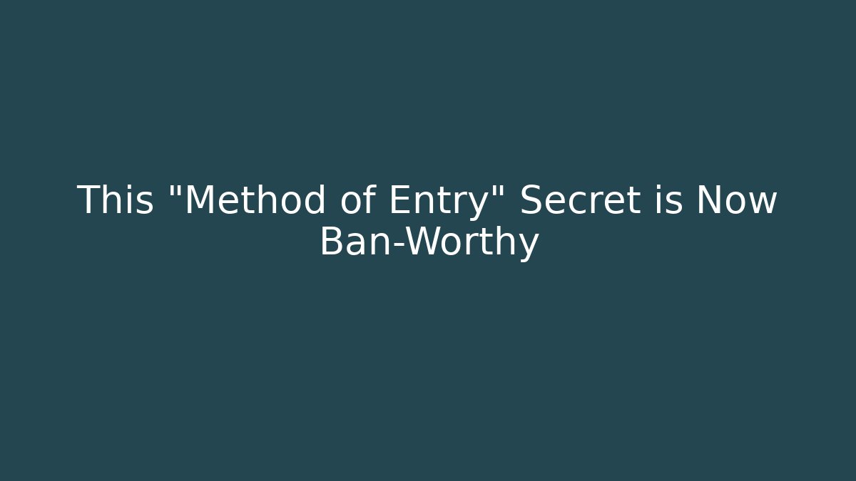This "Method of Entry" Secret is Now Ban-Worthy
