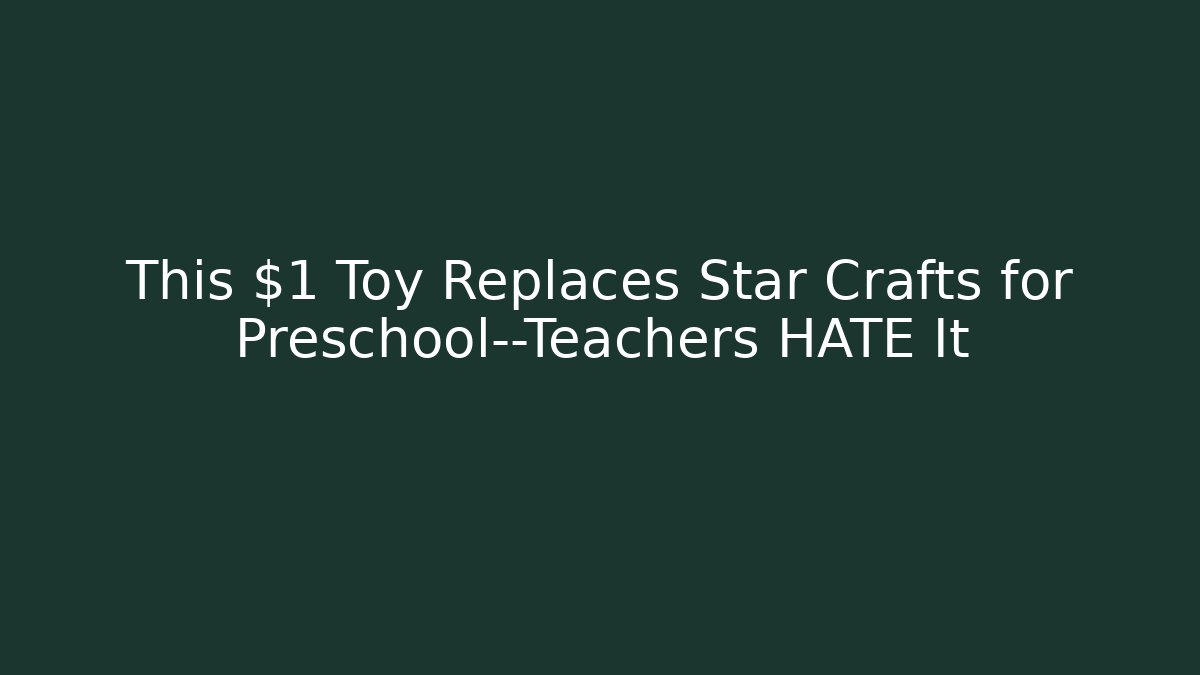 This $1 Toy Replaces Star Crafts for Preschool—Teachers HATE It