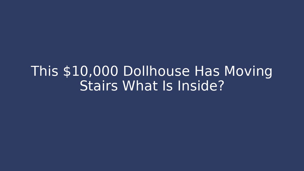 This $10,000 Dollhouse Has Moving Stairs What Is Inside?