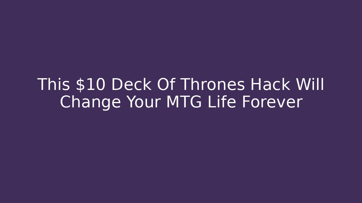 This $10 Deck Of Thrones Hack Will Change Your MTG Life Forever