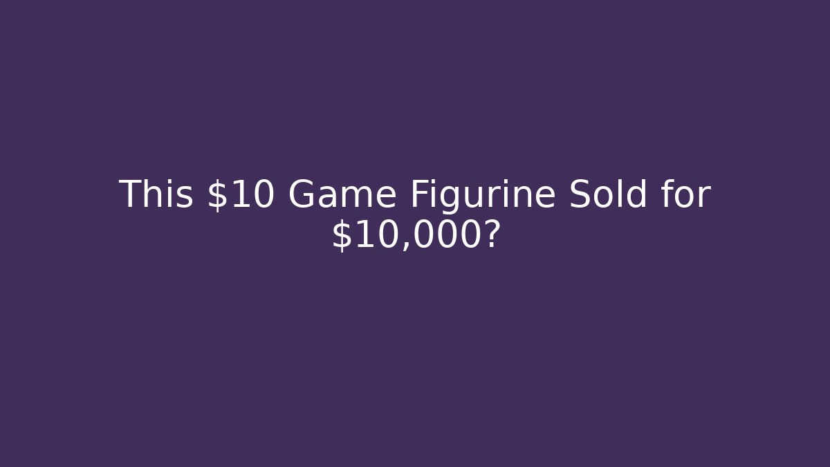 This $10 Game Figurine Sold for $10,000?