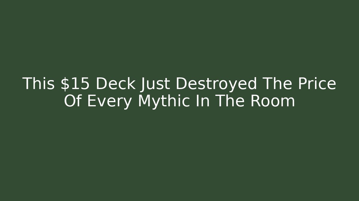 This $15 Deck Just Destroyed The Price Of Every Mythic In The Room