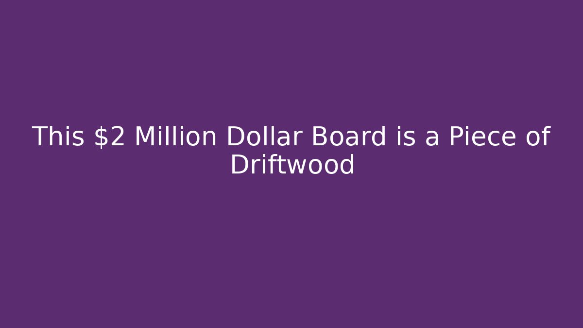 This $2 Million Dollar Board is a Piece of Driftwood