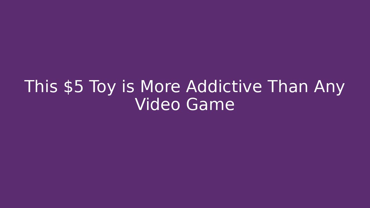 This $5 Toy is More Addictive Than Any Video Game