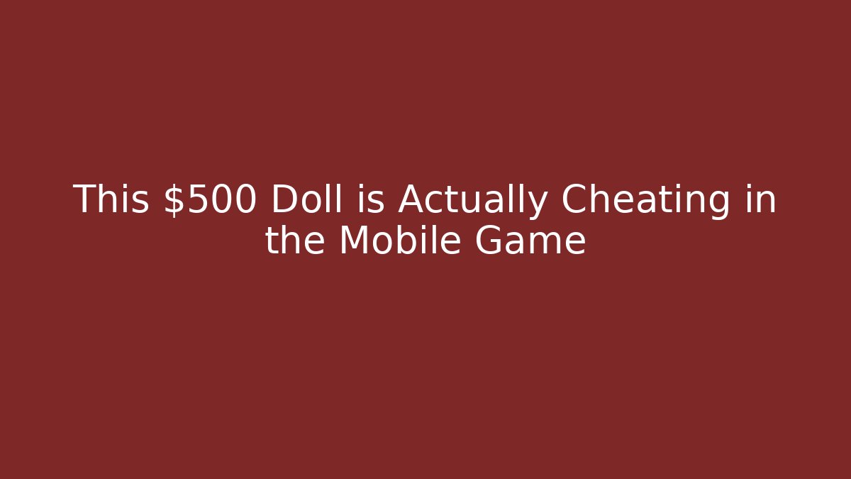 This $500 Doll is Actually Cheating in the Mobile Game