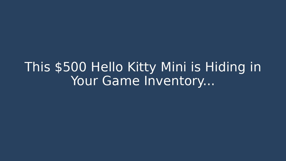 This $500 Hello Kitty Mini is Hiding in Your Game Inventory…