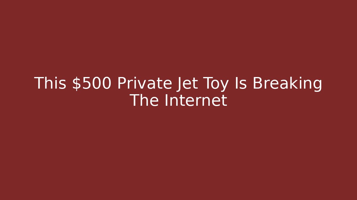 This $500 Private Jet Toy Is Breaking The Internet