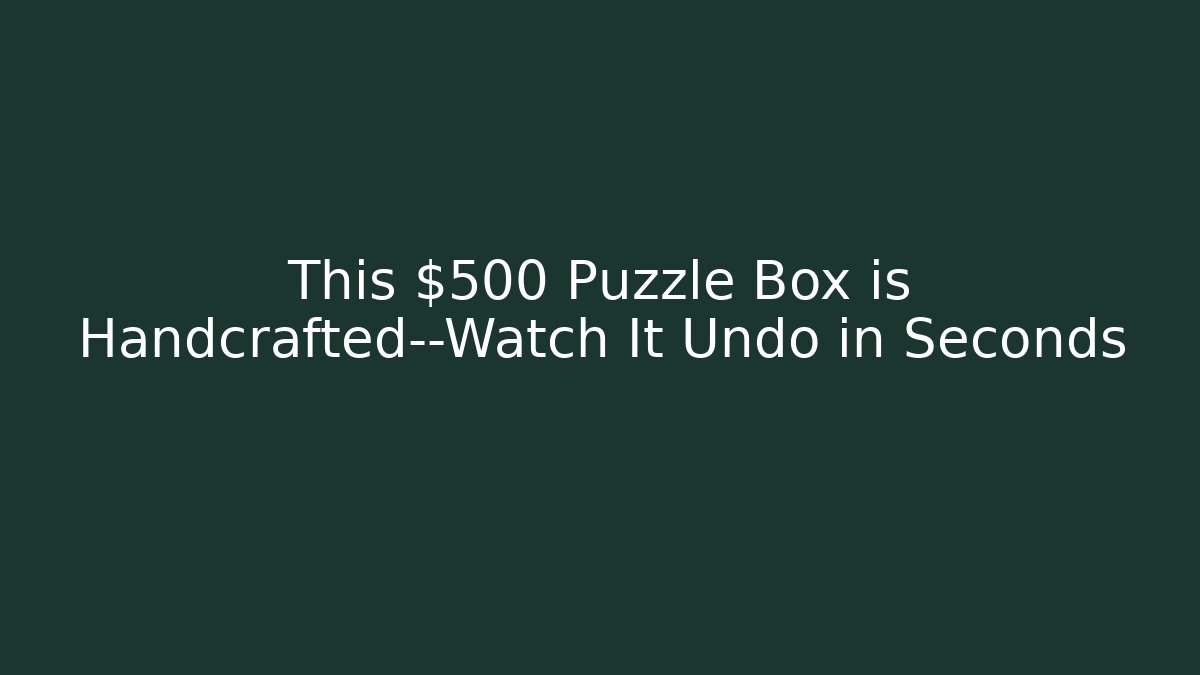 This $500 Puzzle Box is Handcrafted—Watch It Undo in Seconds