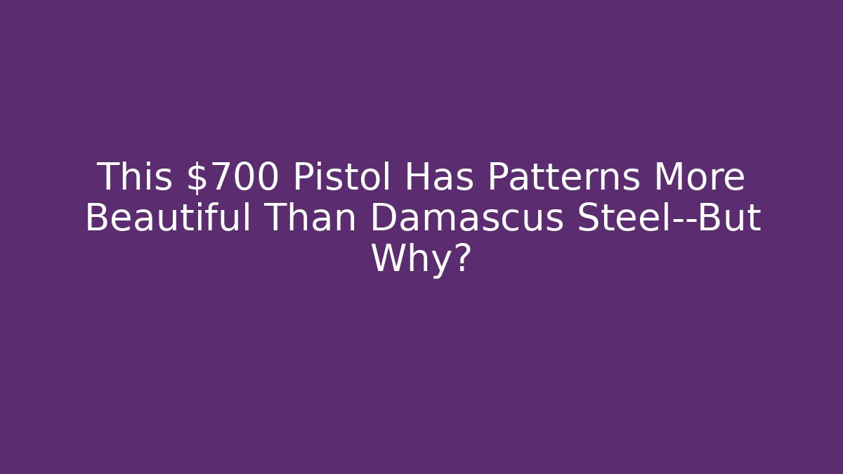 This $700 Pistol Has Patterns More Beautiful Than Damascus Steel—But Why?