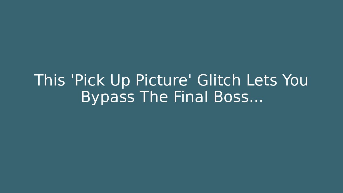 This 'Pick Up Picture' Glitch Lets You Bypass The Final Boss...