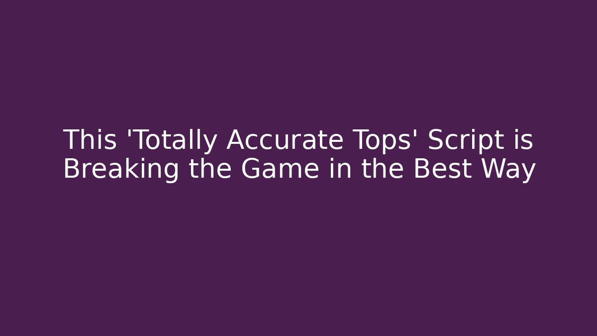This 'Totally Accurate Tops' Script is Breaking the Game in the Best Way