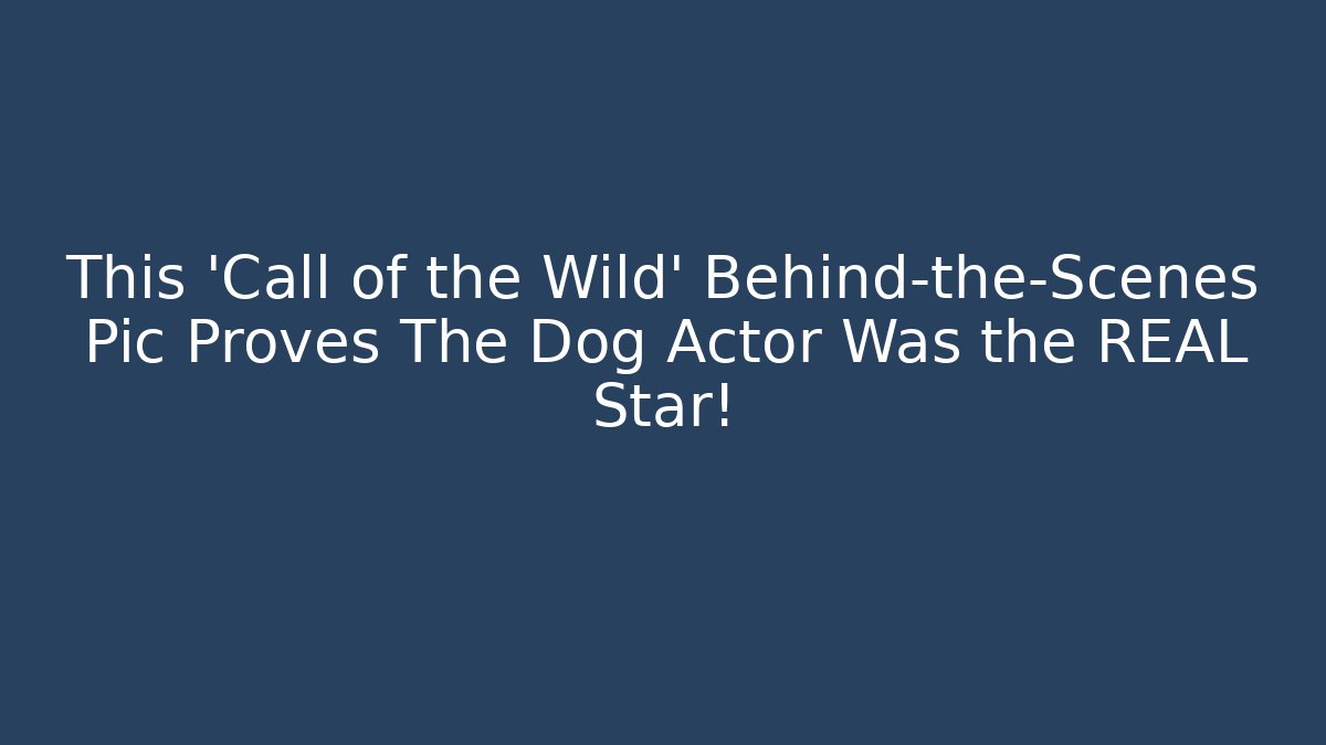 This ‘Call of the Wild’ Behind-the-Scenes Pic Proves The Dog Actor Was the REAL Star!