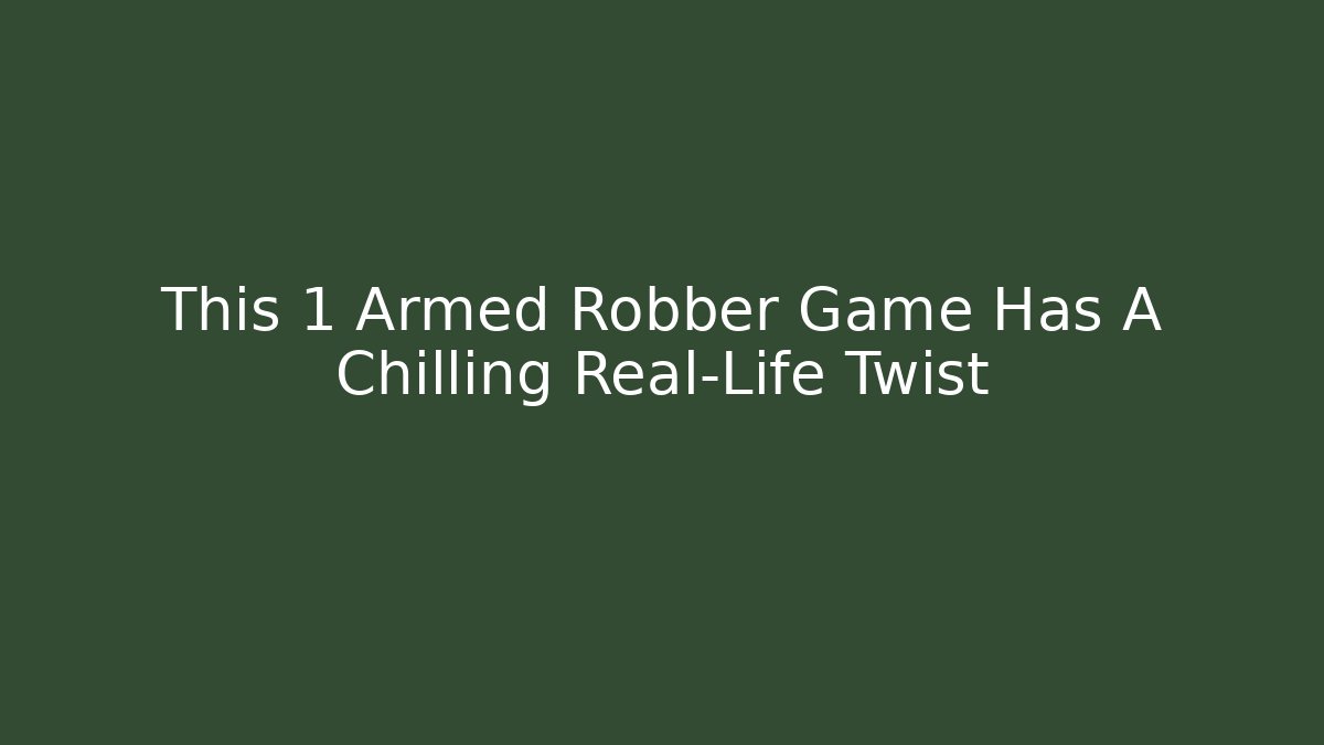 This 1 Armed Robber Game Has A Chilling Real-Life Twist