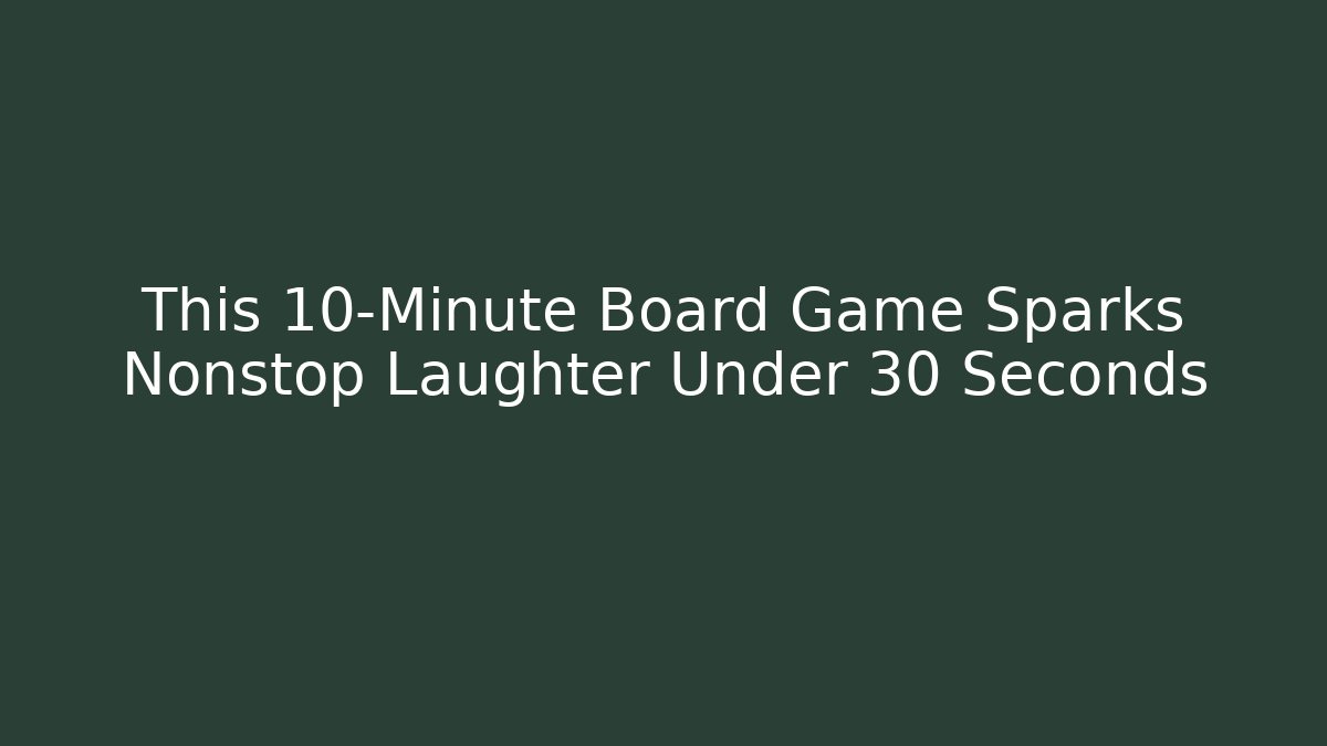 This 10-Minute Board Game Sparks Nonstop Laughter Under 30 Seconds