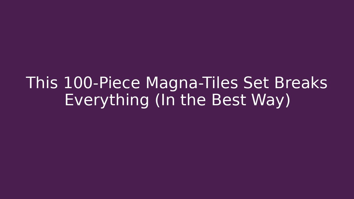 This 100-Piece Magna-Tiles Set Breaks Everything (In the Best Way)