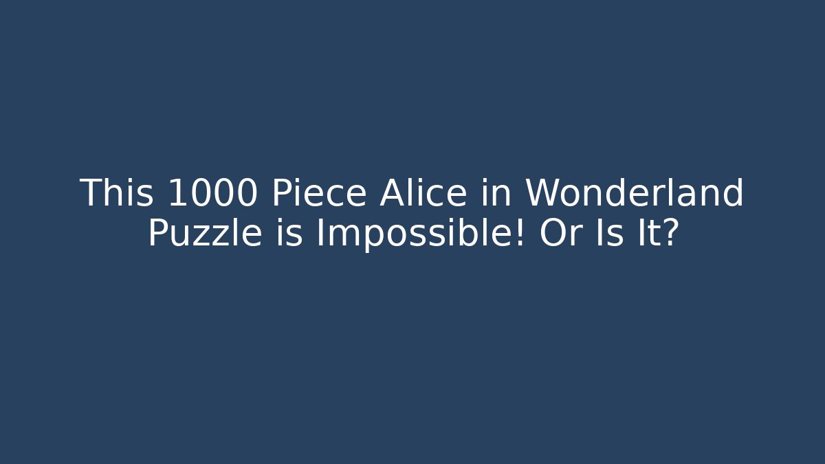 This 1000 Piece Alice in Wonderland Puzzle is Impossible! Or Is It?