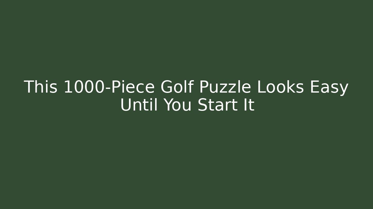 This 1000-Piece Golf Puzzle Looks Easy Until You Start It - Create More Assets