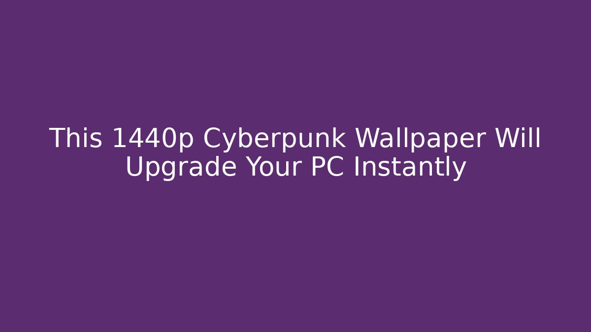 This 1440p Cyberpunk Wallpaper Will Upgrade Your PC Instantly