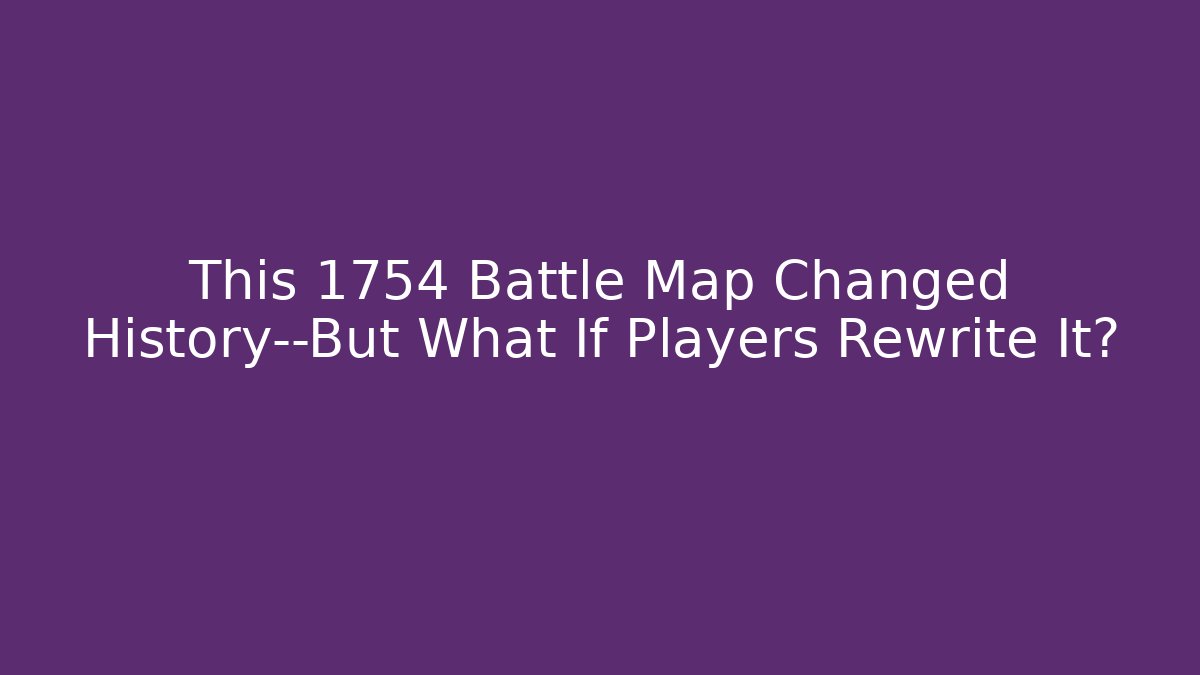 This 1754 Battle Map Changed History—But What If Players Rewrite It?