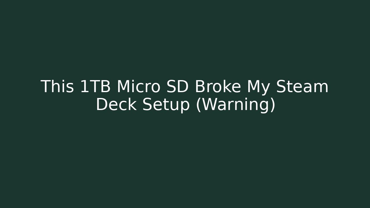 This 1TB Micro SD Broke My Steam Deck Setup (Warning)
