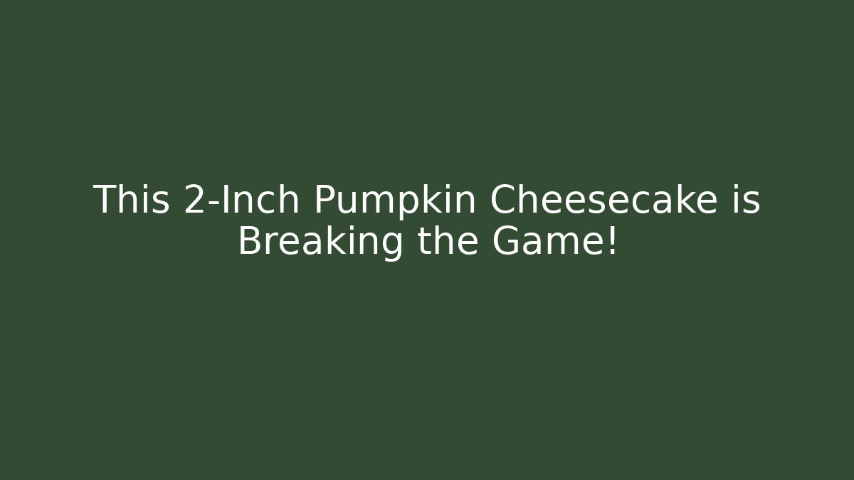 This 2-Inch Pumpkin Cheesecake is Breaking the Game!