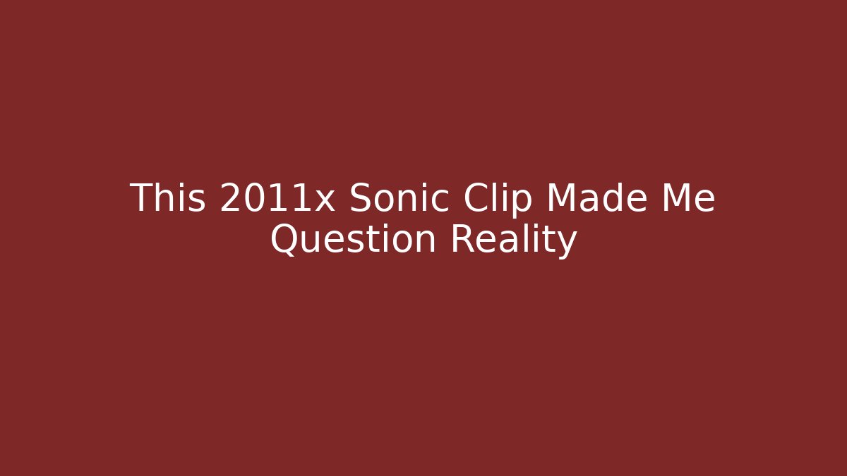 This 2011x Sonic Clip Made Me Question Reality