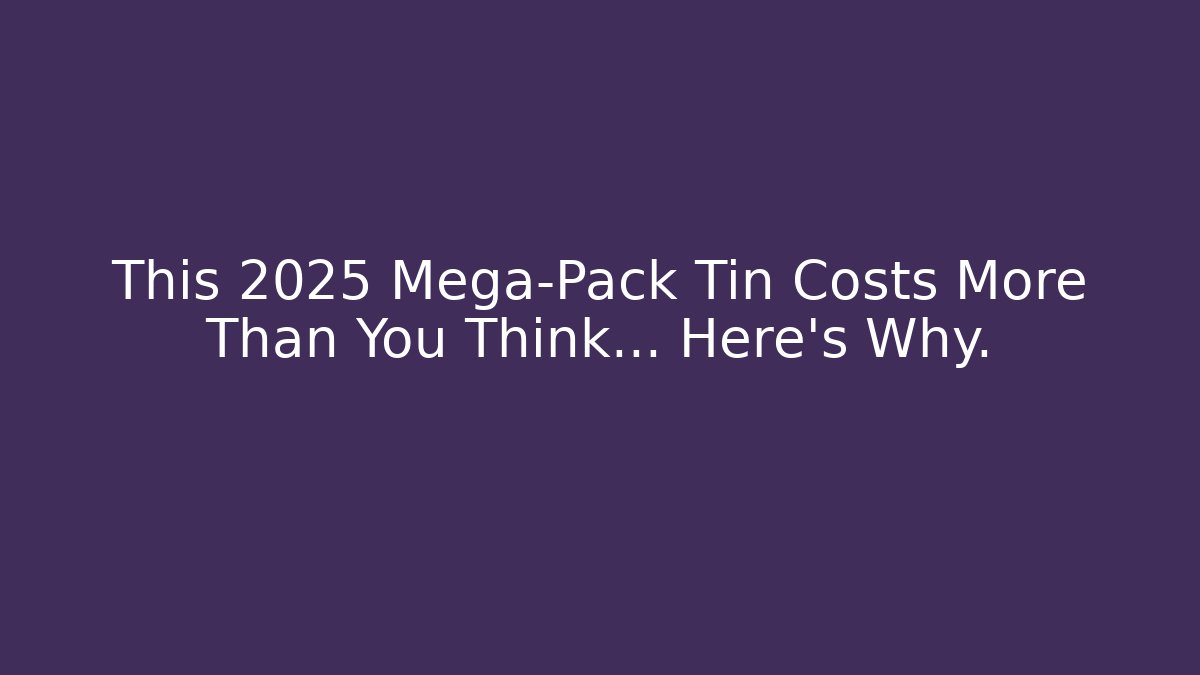 This 2025 Mega-Pack Tin Costs More Than You Think... Here's Why.