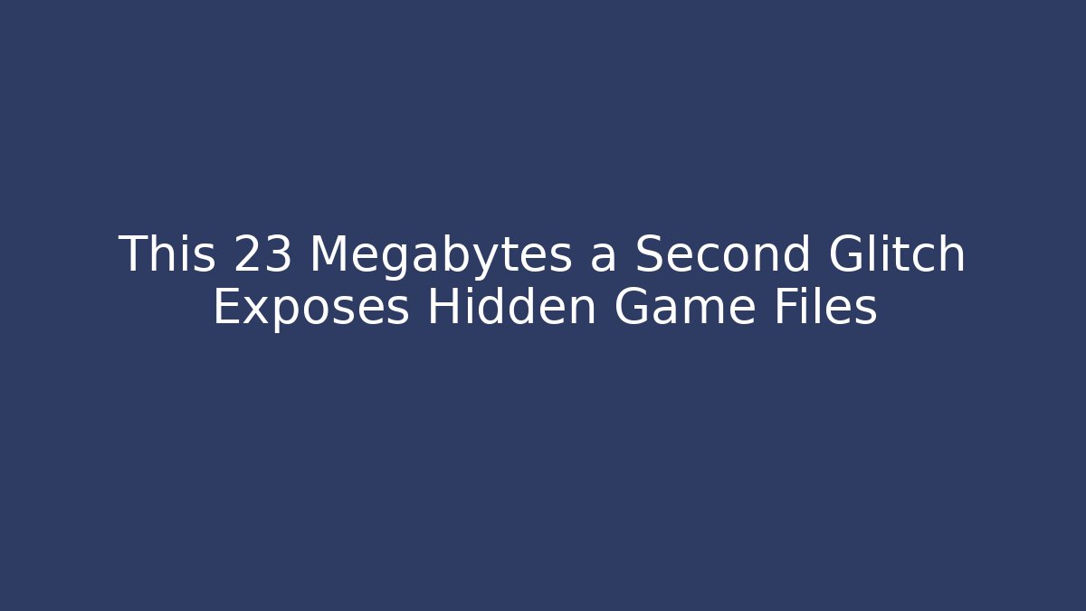 This 23 Megabytes a Second Glitch Exposes Hidden Game Files