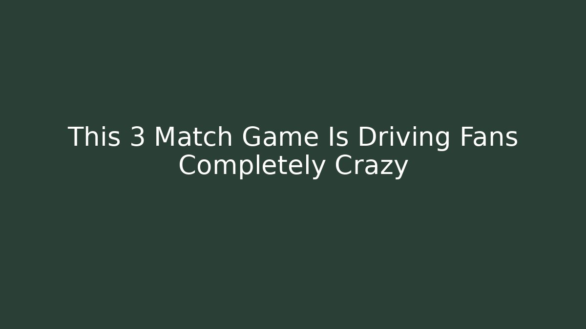 This 3 Match Game Is Driving Fans Completely Crazy