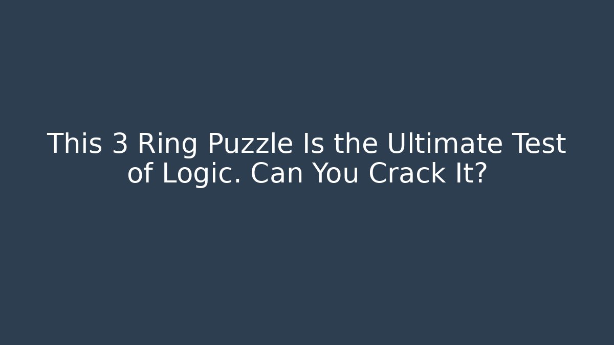 This 3 Ring Puzzle Is the Ultimate Test of Logic. Can You Crack It?